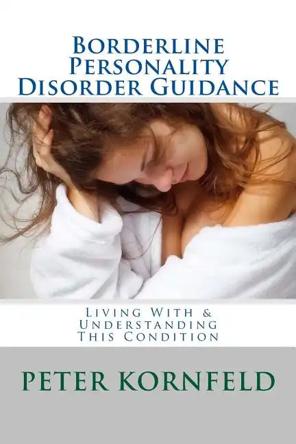 Borderline Personality Disorder Guidance: Living With & Understanding This Condition - Paperback
