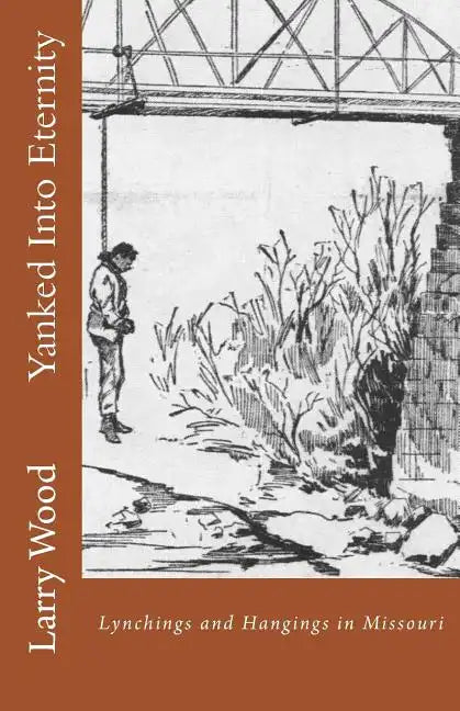 Yanked Into Eternity: Lynchings and Hangings in Missouri - Paperback