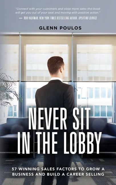 Never Sit in the Lobby: 57 Winning Sales Factors to Grow a Business and Build a Career Selling - Hardcover