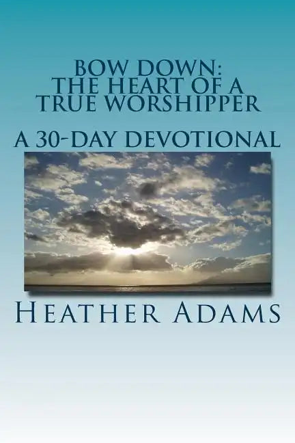 Bow Down - The Heart Of A True Worshipper: A 30-Day Devotional - Paperback