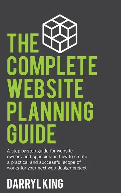 The Complete Website Planning Guide: A step-by-step guide for website owners and agencies on how to create a practical and successful scope of works f - Paperback
