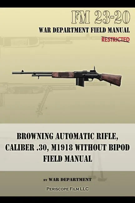 Browning Automatic Rifle, Caliber .30, M1918 Without Bipod: FM 23-20 - Paperback