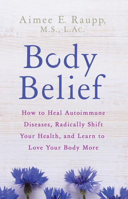 Body Belief: How to Heal Autoimmune Diseases, Radically Shift Your Health, and Learn to Love Your Body More - Paperback