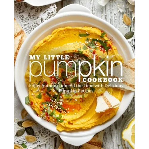 My Little Pumpkin Cookbook: Enjoy Autumn Time All the Time with Delicious Pumpkin Recipes (2nd Edition) - Paperback