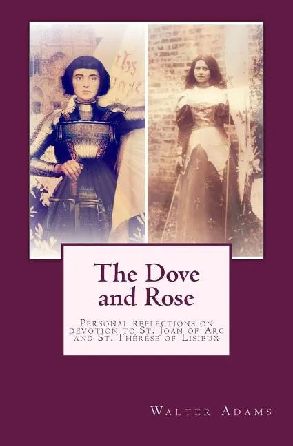 The Dove and Rose: Personal reflections on devotion to St. Joan of Arc and St. Thérèse of Lisieux - Paperback