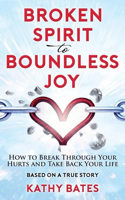 Broken Spirit to Boundless Joy: How to Break Through Your Hurts and Take Back Your Life - Paperback