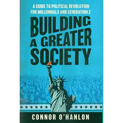 Building a Greater Society: A Guide to Political Revolution for Millennials and Generation Z - Hardcover