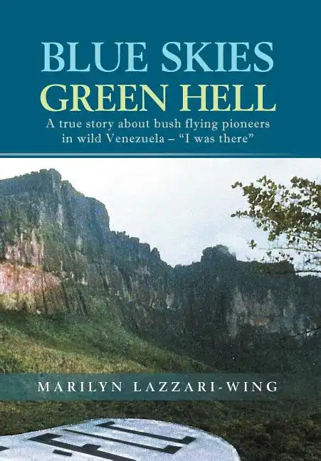 Blue Skies, Green Hell: A True Story about Bush Flying Pioneers in Wild Venezuela - "I Was There" - Hardcover
