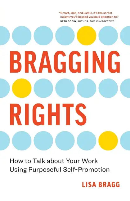 Bragging Rights: How to Talk About Your Work Using Purposeful Self-Promotion - Paperback