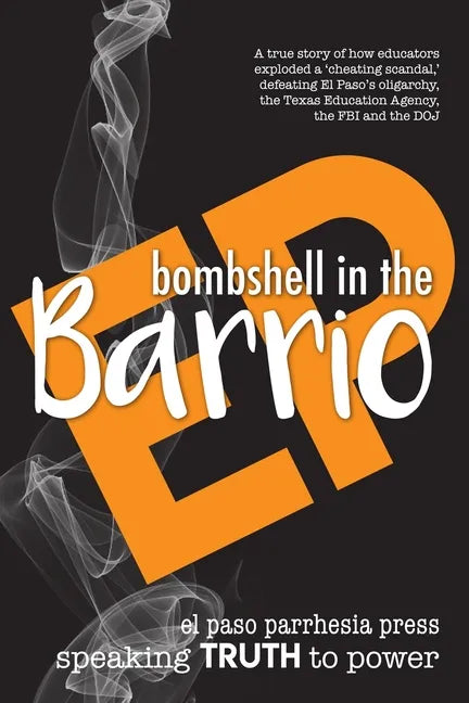 Bombshell in the Barrio: How educators exploded a "cheating scandal" and defeated the FBI, DOJ, the Texas Education Agency and El Paso's oligarchy - Paperback