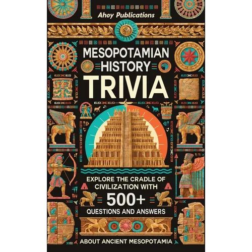 Mesopotamian History Trivia: Explore the Cradle of Civilization with 500+ Questions and Answers About Ancient Mesopotamia - Hardcover