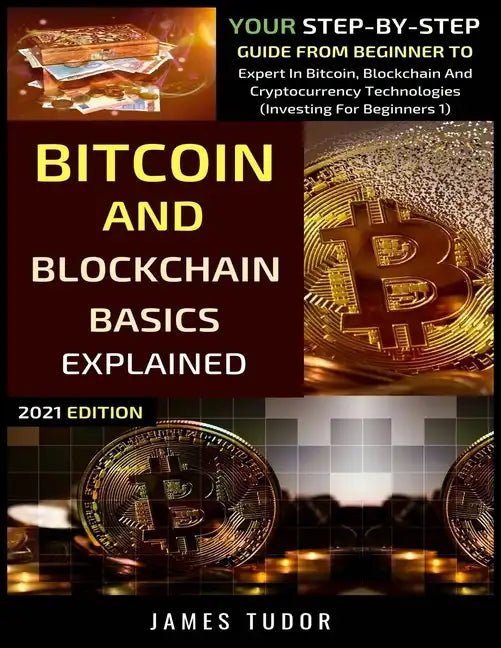 Bitcoin And Blockchain Basics Explained: Your Step-By-Step Guide From Beginner To Expert In Bitcoin, Blockchain And Cryptocurrency Technologies - Paperback