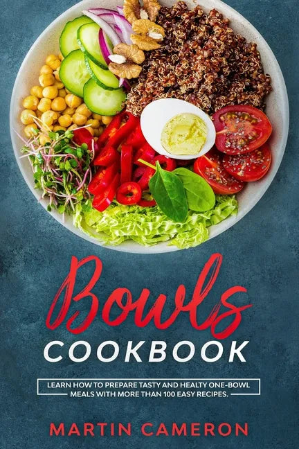Bowls Cookbook: Learn How to Prepare Tasty and Healty One-Bowl Meals with More than 100 Easy Recipes. - Paperback
