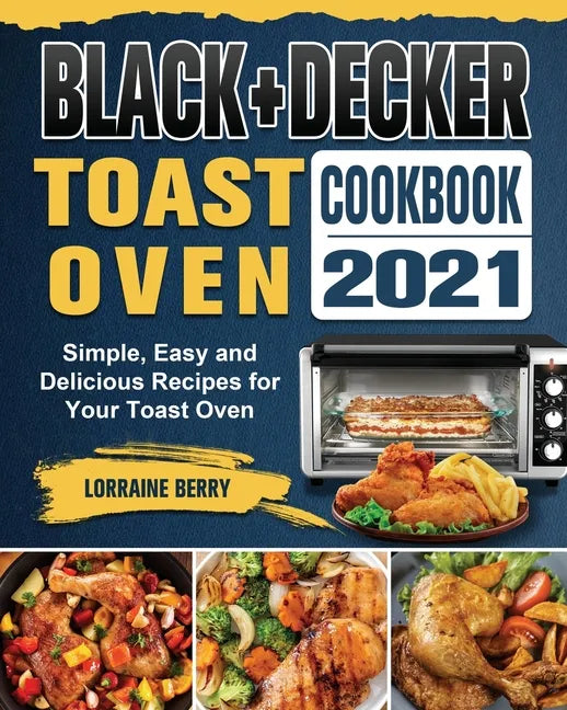 BLACK+DECKER Toast Oven Cookbook 2021: Simple, Easy and Delicious Recipes for Your Toast Oven - Paperback