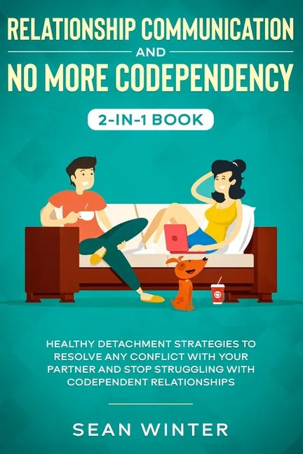 Relationship Communication and No More Codependency 2-in-1 Book: Healthy Detachment Strategies to Resolve Any Conflict with Your Partner and Stop Stru - Paperback