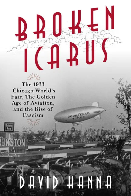 Broken Icarus: The 1933 Chicago World's Fair, the Golden Age of Aviation, and the Rise of Fascism - Hardcover