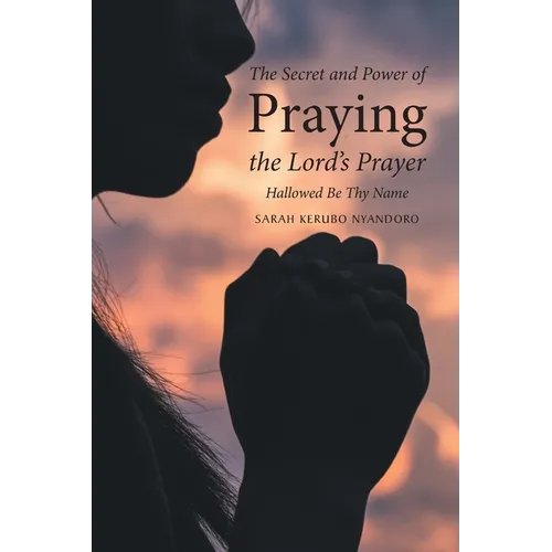 The Secret and Power of Praying the Lord's Prayer: Hallowed Be Thy Name - Paperback