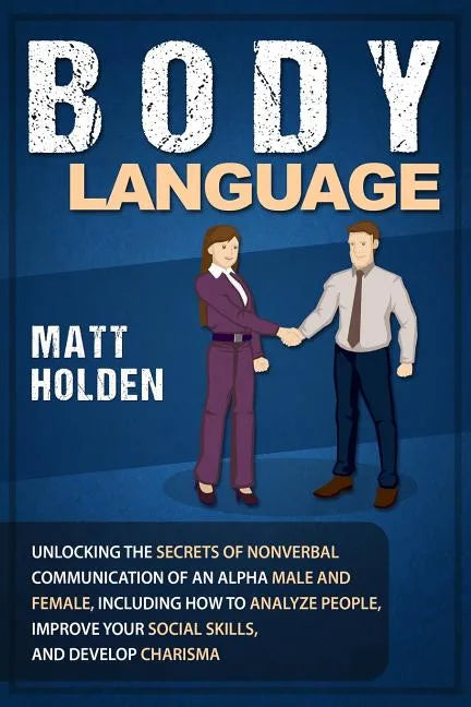Body Language: Unlocking the Secrets of Nonverbal Communication of an Alpha Male and Female, Including How to Analyze People, Improve - Paperback