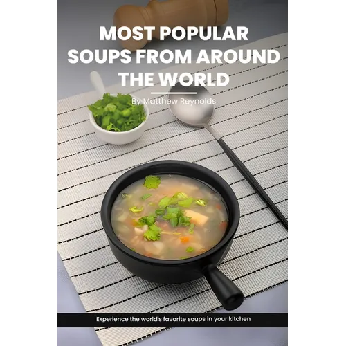 Most Popular Soups From Around The World Recipe Cookbook: Experience The World's Favorite Soup Recipes In Your Kitchen - A Delightful Medley Of Cultur - Paperback