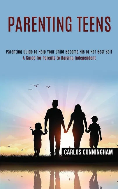 Parenting Teens: Parenting Guide to Help Your Child Become His or Her Best Self (A Guide for Parents to Raising Independent) - Paperback