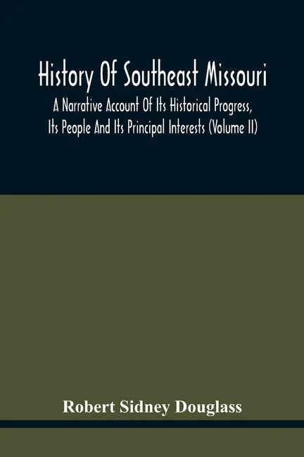 History Of Southeast Missouri: A Narrative Account Of Its Historical Progress, Its People And Its Principal Interests (Volume Ii) - Paperback