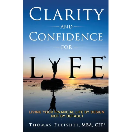 Clarity and Confidence for Life(R): Living Your Financial Life By Design, Not By Default - Paperback