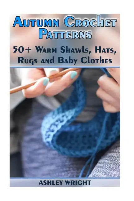 Autumn Crochet Patterns: 50+ Warm Shawls, Hats, Rugs and Baby Clothes: (Crochet Patterns, Crochet Stitches) - Paperback