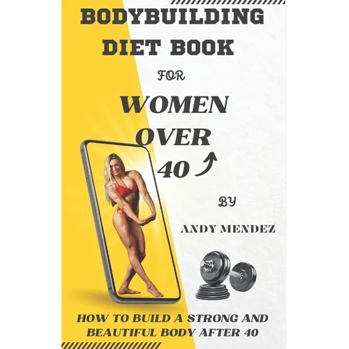 Bodybuilding Diet Book for Women Over 40: How to Build a Strong and Beautiful Body After 40 - Paperback