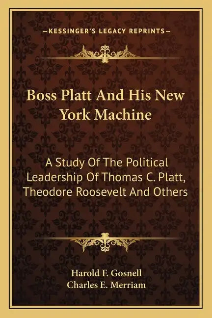 Boss Platt and His New York Machine: A Study of the Political Leadership of Thomas C. Platt, Theodore Roosevelt and Others - Paperback