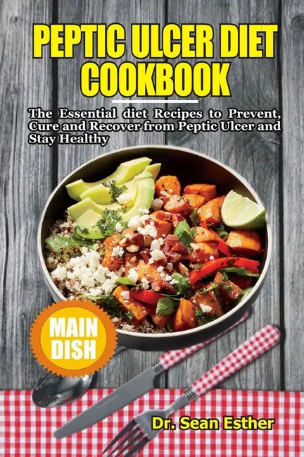 Peptic Ulcer Diet Cookbook: The Essential Diet Recipes to Prevent, Cure and Recover from Peptic Ulcer and Stay Healthy - Paperback