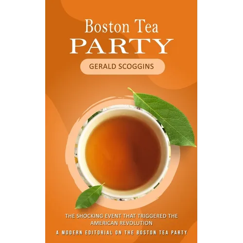Boston Tea Party: The Shocking Event That Triggered the American Revolution (A Modern Editorial on the Boston Tea Party) - Paperback
