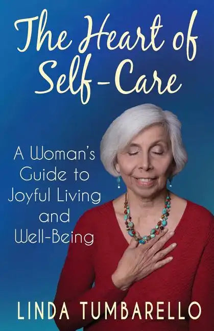 The Heart of Self-Care: A Woman's Guide to Joyful Living and Well-Being - Paperback