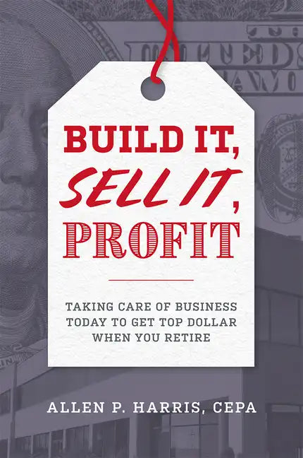 Build It, Sell It, Profit: Taking Care of Business Today to Get Top Dollar When You Retire - Hardcover