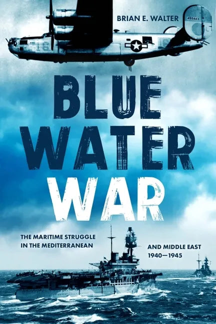 Blue Water War: Maritime Struggle in the Mediterranean and Middle East, 1940-1945 - Hardcover
