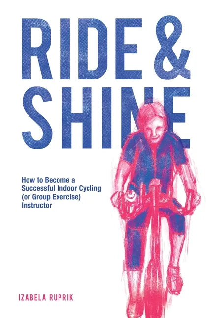 Ride and shine: How to become a successful indoor cycling (or group exercise) instructor - Paperback