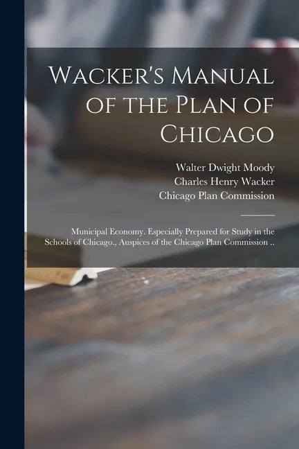Wacker's Manual of the Plan of Chicago: Municipal Economy. Especially Prepared for Study in the Schools of Chicago., Auspices of the Chicago Plan Comm - Paperback