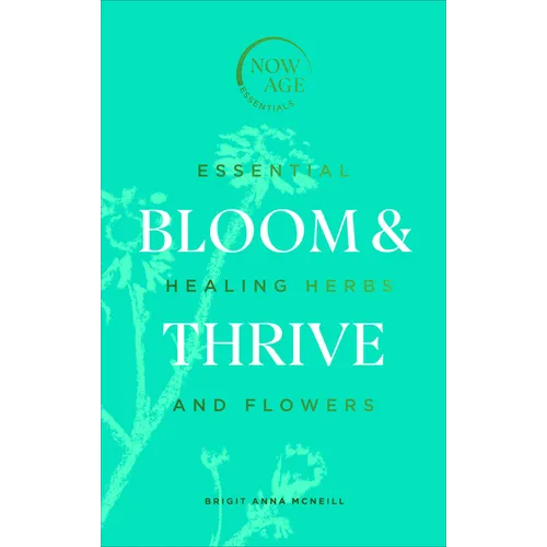 Bloom & Thrive: Essential Healing Herbs and Flowers (Now Age Series) - Hardcover