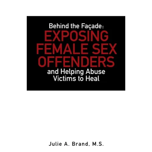Behind the Façade: Exposing Female Sex Offenders and Helping Abuse Victims to Heal - Paperback